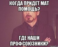 когда придет мат помощь? где наши профсоюзники?