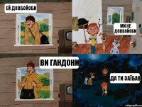 ЕЙ ДОВБОЙОБИ МИ НЕ ДОВБОЙОБИ ВИ ГАНДОНИ ДА ТИ ЗАЇБАВ