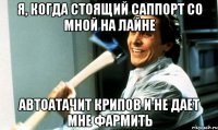 Я, когда стоящий саппорт со мной на лайне Автоатачит крипов и не дает мне фармить