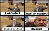 CosX/Sin2X=? arccos2x + arcsin3x=? 1+2sin2x-2cos2x-sinx+2/4sin2x*2=? Заебало!