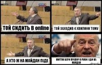 ТОЙ СИДИТЬ В online ТОЙ ЗАХОДИВ 4 ХВИЛИНИ ТОМУ А ХТО Ж НА МАЙДАН ПІДЕ МИТТЮ БЕРИ ПРАПОР В РУКИ І ІДИ НА МАЙДАН