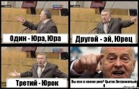 Один - Юра, Юра Другой - эй, Юрец Третий - Юрок Вы все в своем уме? Цыган Хитрожопый Я