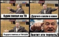 Один попал на ТВ Другого сняли в кино Подруга снилась в ТОК-ШОУ Хватит это терпеть!