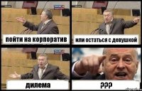 пойти на корпоратив или остаться с девушкой дилема ???