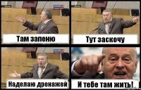 Там запеню Тут заскочу Наделаю дренажей И тебе там жить!