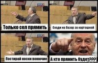 Только сел прямить Сходи на базар за картошкой Постирай носки вонючие А кто прямить будет???