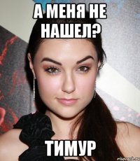 А меня не нашел? Тимур