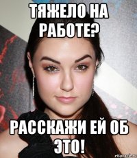 Тяжело на работе? Расскажи ей об это!