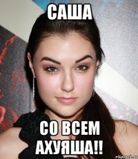 Саша Со всем ахуяша!!