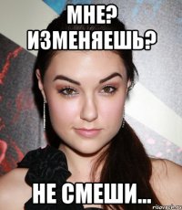 Мне? изменяешь? не смеши...