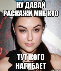 ну давай раскажи мне кто тут кого нагибает