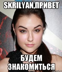 Skrilyan,привет Будем знакомиться