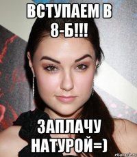 вступаем в 8-Б!!! заплачу натурой=)