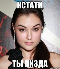 КСТАТИ, ТЫ ПИЗДА