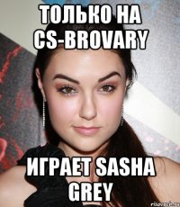 Только на cs-brovary играет Sasha Grey