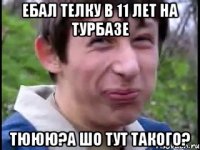 ебал телку в 11 лет на турбазе тююю?а шо тут такого?