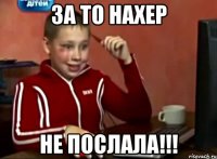 за то нахер не послала!!!