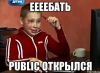 ЕЕЕЕБАТЬ PUBLIC ОТКРЫЛСЯ