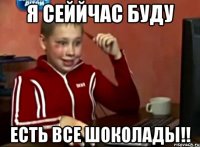 я сеййчас буду есть все шоколады!!