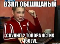 ВЗЯЛ ОБЕШЩАНЫЙ СКУПИЛ 2 ТОПОРА 4СТИХ 150LVL