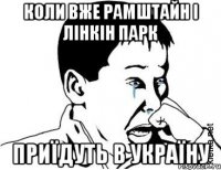 Коли вже Рамштайн і Лінкін Парк приїдуть в Україну