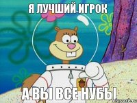 я лучший игрок а вы все нубы