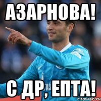 Азарнова! С ДР, епта!