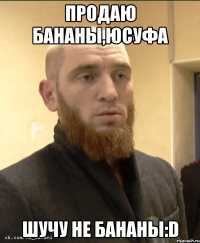 ПРОДАЮ БАНАНЫ,ЮСУФА ШУЧУ НЕ БАНАНЫ:D