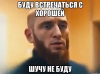 Буду встречаться с хорошей Шучу не буду