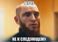 шучу не к следующему