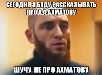 Сегодня я буду рассказывать про А.А.Ахматову Шучу, не про Ахматову