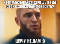 Не отмаазывайся, хочешь я тебе свои G-Shock дам поносить? Шучу, не дам :D