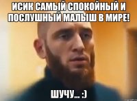 Исик самый спокойный и послушный малыш в мире! Шучу... :)