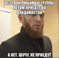 Все твои любимые группы летом приедут во Владивосток А нет, шучу, не приедут