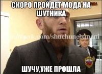 Скоро пройдет мода на шутника Шучу,уже прошла