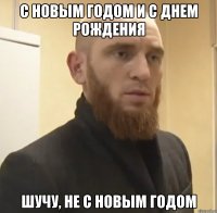 С новым годом и с днем рождения шучу, не с новым годом