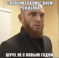 С новым годом, с днем рождения шучу, не с новым годом