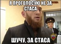 Я ПРОГОЛОСУЮ НЕ ЗА СТАСА ШУЧУ, ЗА СТАСА