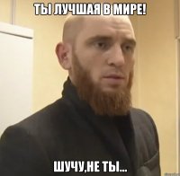 Ты лучшая в мире! шучу,не ты...