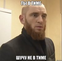 Ты в тиме Шучу не в тиме