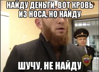 Найду деньги. Вот кровь из носа, но найду Шучу, не найду