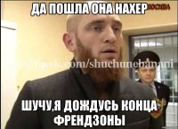 Да пошла она нахер Шучу,я дождусь конца френдзоны