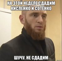 На этой неделе сдадим Кисленко и Сотенко Шучу, не сдадим