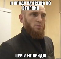 Я приду на треню во вторник Шучу, не приду!