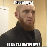 Рябова дура Не шучу,в натуре дура