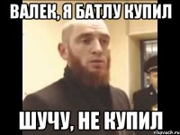 валек, я батлу купил шучу, не купил