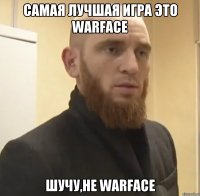 Самая лучшая игра это Warface Шучу,не Warface