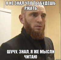 Я не знал что ты будешь ржать Шучу, знал, я же мысли читаю