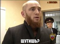  шутишь?