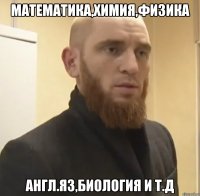 математика,химия,физика англ.яз,биология и т.д